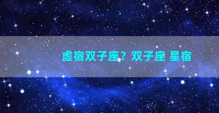 虚宿双子座？双子座 星宿